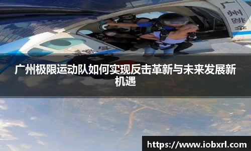 广州极限运动队如何实现反击革新与未来发展新机遇