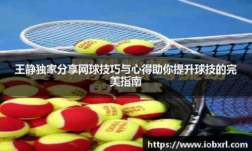 王静独家分享网球技巧与心得助你提升球技的完美指南
